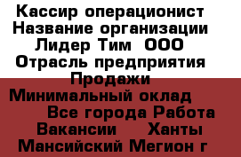 Кассир-операционист › Название организации ­ Лидер Тим, ООО › Отрасль предприятия ­ Продажи › Минимальный оклад ­ 13 000 - Все города Работа » Вакансии   . Ханты-Мансийский,Мегион г.